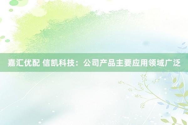嘉汇优配 信凯科技：公司产品主要应用领域广泛