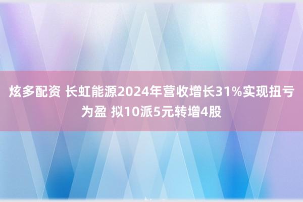 炫多配资 长虹能源2024年营收增长31%实现扭亏为盈 拟10派5元转增4股
