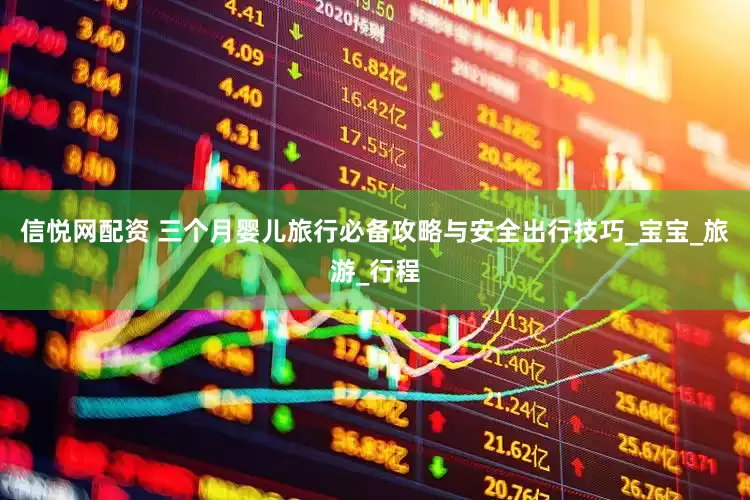 信悦网配资 三个月婴儿旅行必备攻略与安全出行技巧_宝宝_旅游_行程