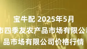 宝牛配 2025年5月11日潜江市四季友农产品市场有限公司价格行情