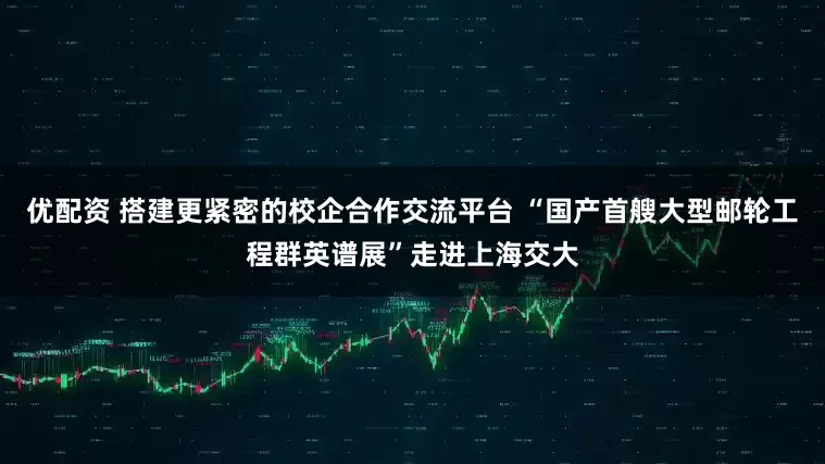 优配资 搭建更紧密的校企合作交流平台 “国产首艘大型邮轮工程群英谱展”走进上海交大