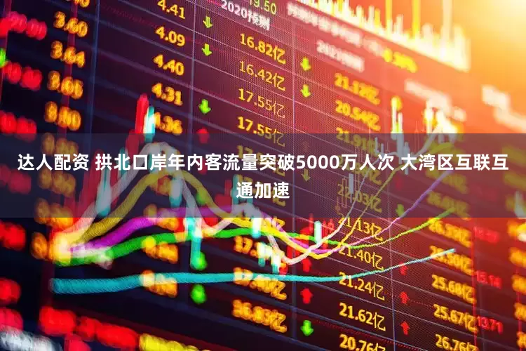 达人配资 拱北口岸年内客流量突破5000万人次 大湾区互联互通加速