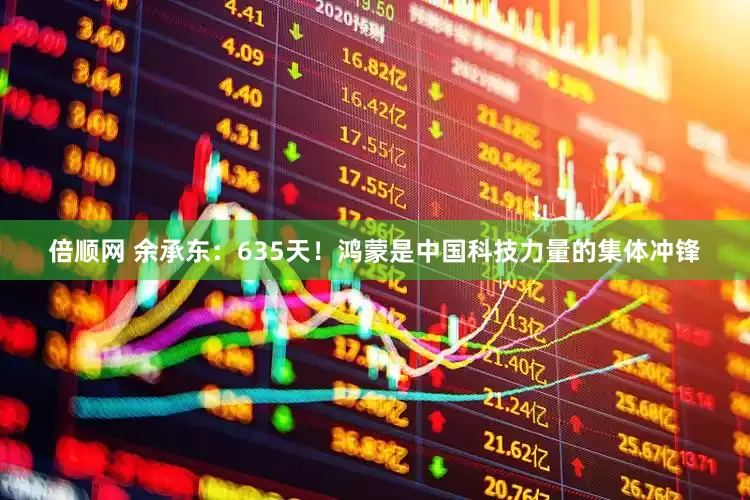 倍顺网 余承东：635天！鸿蒙是中国科技力量的集体冲锋