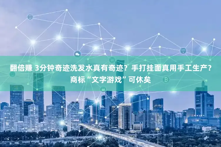 翻倍赚 3分钟奇迹洗发水真有奇迹？手打挂面真用手工生产？商标“文字游戏”可休矣
