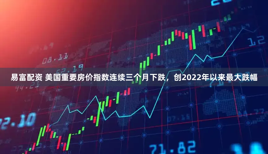 易富配资 美国重要房价指数连续三个月下跌，创2022年以来最大跌幅