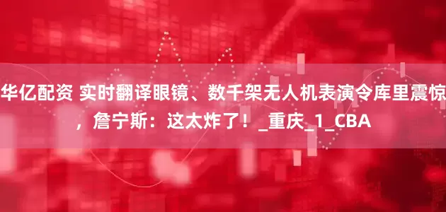 华亿配资 实时翻译眼镜、数千架无人机表演令库里震惊，詹宁斯：这太炸了！_重庆_1_CBA