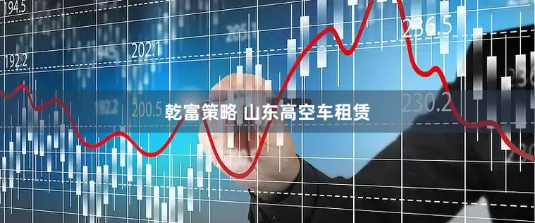 乾富策略 山东高空车租赁