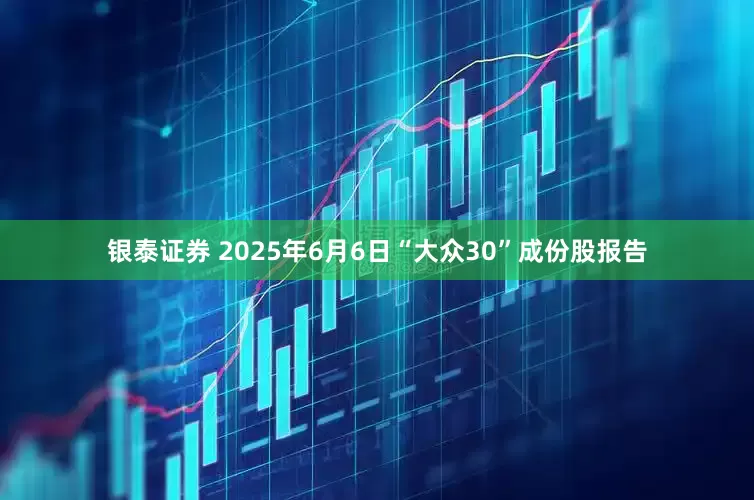 银泰证券 2025年6月6日“大众30”成份股报告