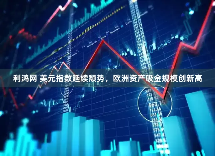 利鸿网 美元指数延续颓势，欧洲资产吸金规模创新高