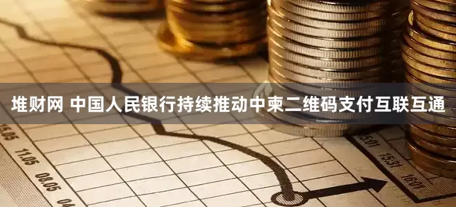 堆财网 中国人民银行持续推动中柬二维码支付互联互通