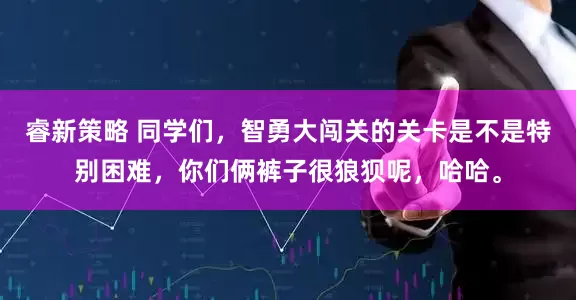 睿新策略 同学们，智勇大闯关的关卡是不是特别困难，你们俩裤子很狼狈呢，哈哈。