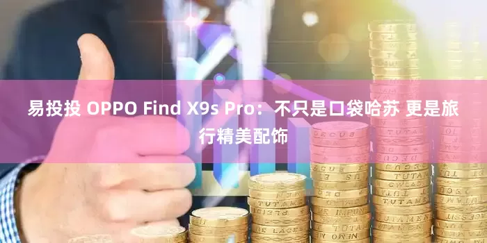 易投投 OPPO Find X9s Pro：不只是口袋哈苏 更是旅行精美配饰